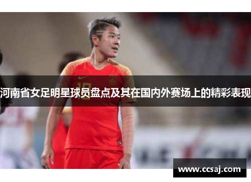河南省女足明星球员盘点及其在国内外赛场上的精彩表现