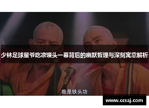 少林足球星爷吃凉馒头一幕背后的幽默哲理与深刻寓意解析