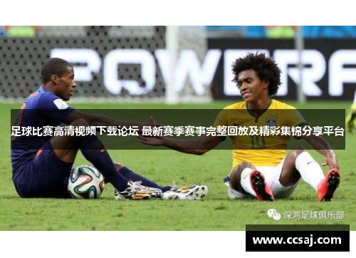 足球比赛高清视频下载论坛 最新赛季赛事完整回放及精彩集锦分享平台
