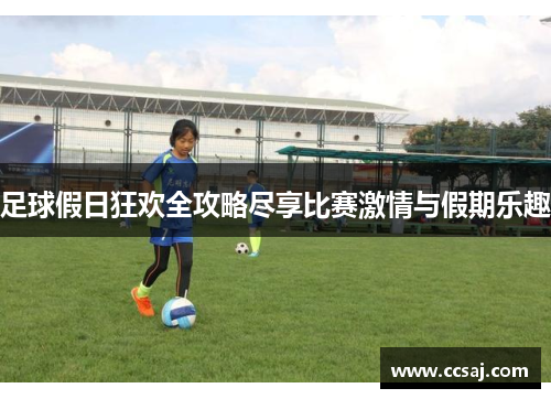 足球假日狂欢全攻略尽享比赛激情与假期乐趣