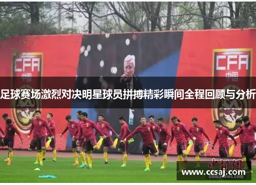 足球赛场激烈对决明星球员拼搏精彩瞬间全程回顾与分析